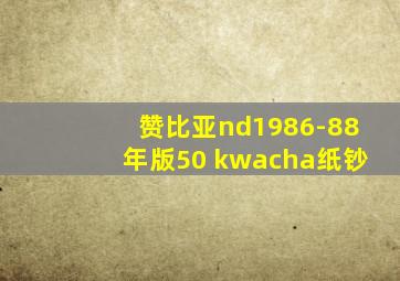 赞比亚nd1986-88年版50 kwacha纸钞